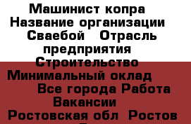 Машинист копра › Название организации ­ Сваебой › Отрасль предприятия ­ Строительство › Минимальный оклад ­ 30 000 - Все города Работа » Вакансии   . Ростовская обл.,Ростов-на-Дону г.